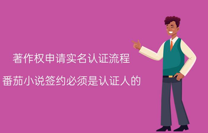 著作权申请实名认证流程 番茄小说签约必须是认证人的？